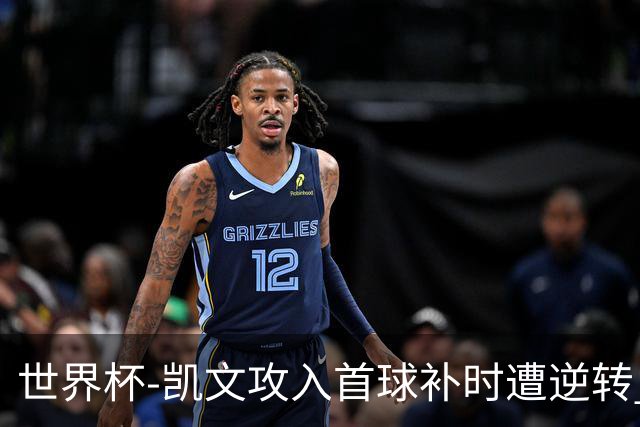 世界杯-凯文攻入首球补时遭逆转 乌拉圭半场2-1佛得角